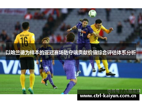 以哈兰德为样本的亚冠赛场防守端贡献价值综合评估体系分析 以哈兰德为样本的亚冠赛场防守端贡献价值综合评估体系分析