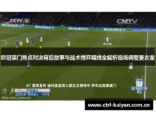 欧冠豪门焦点对决背后故事与战术博弈暗线全解析临场调整更衣室 欧冠豪门焦点对决背后故事与战术博弈暗线全解析临场调整更衣室